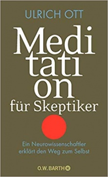 Medi­ta­tion für Skep­ti­ker: Ein Neu­ro­wis­sen­schaft­ler erklärt den Weg zum Selbst. - Ulrich Ott